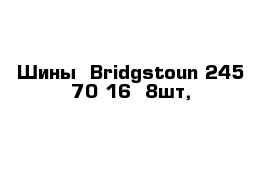 Шины  Bridgstoun 245-70-16  8шт,